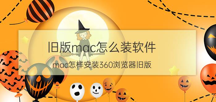 旧版mac怎么装软件 mac怎样安装360浏览器旧版？